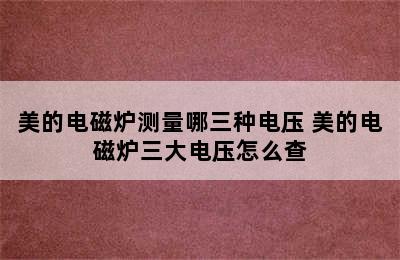 美的电磁炉测量哪三种电压 美的电磁炉三大电压怎么查